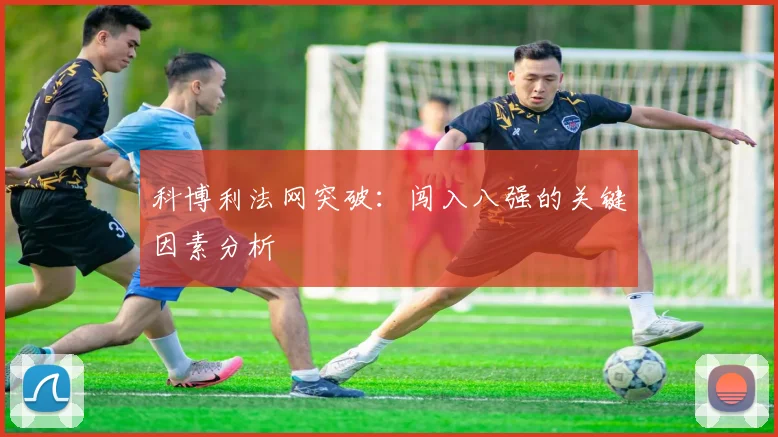 科博利法网突破:闯入八强的关键因素分析