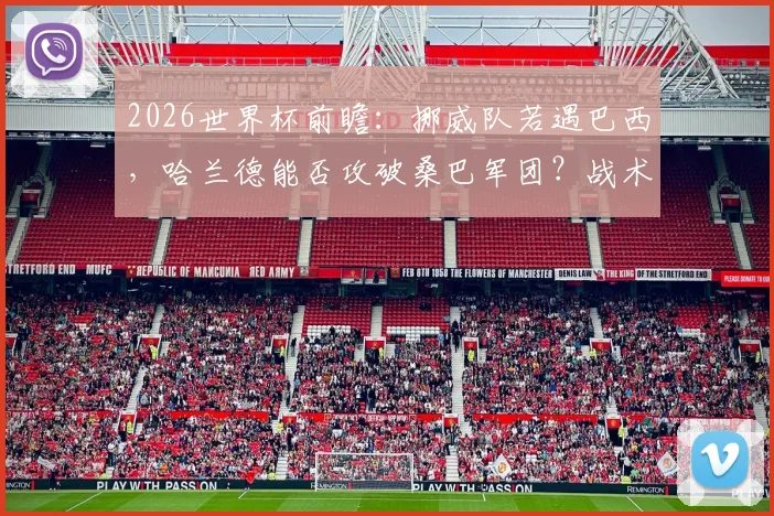 2026世界杯前瞻：挪威队若遇巴西，哈兰德能否攻破桑巴军团？战术解析与看点