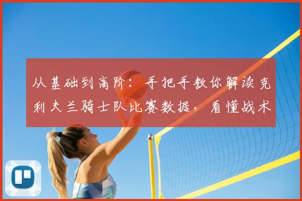 从基础到高阶：手把手教你解读克利夫兰骑士队比赛数据，看懂战术与球员表现
