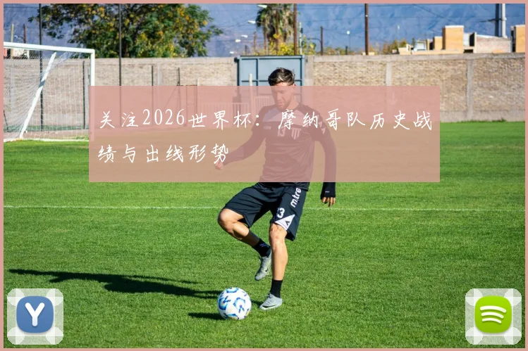 关注2026世界杯：摩纳哥队历史战绩与出线形势