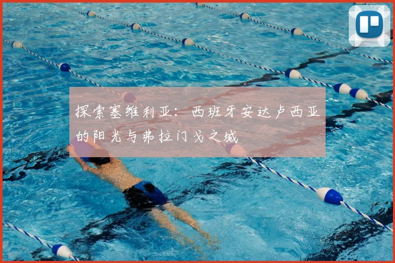 探索塞维利亚：西班牙安达卢西亚的阳光与弗拉门戈之城