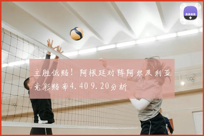 主胜低赔！阿根廷对阵阿尔及利亚竞彩赔率4.40 9.20分析