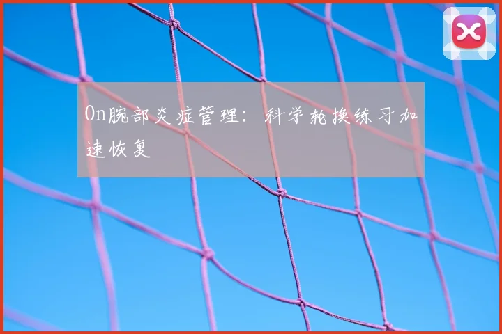 On腕部炎症管理：科学轮换练习加速恢复