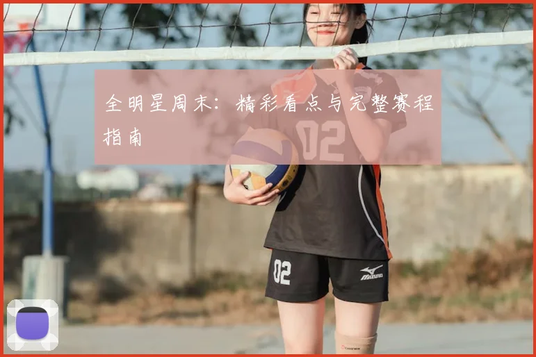 全明星周末：精彩看点与完整赛程指南