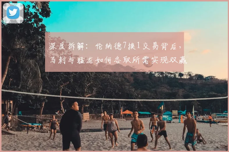 深度拆解：伦纳德7换1交易背后，马刺与猛龙如何各取所需实现双赢？