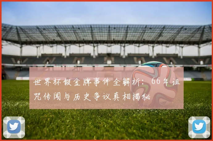 世界杯假金牌事件全解析：66年诅咒传闻与历史争议真相揭秘
